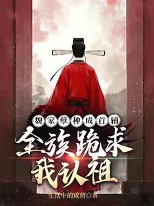 魏家孽种成首辅，全族跪求我认祖txt下载